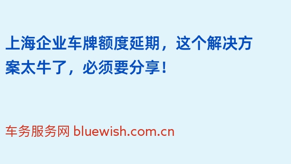 上海企业车牌额度延期，这个解决方案太牛了，必须要分享！