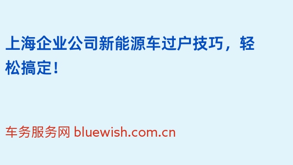 上海企业公司新能源车过户技巧，轻松搞定！