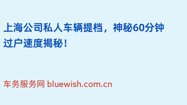 上海公司私人车辆提档，神秘60分钟过户速度揭秘！