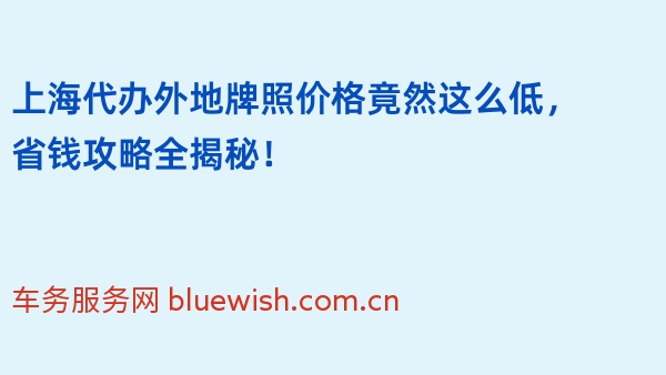 上海代办外地牌照价格竟然这么低，省钱攻略全揭秘！