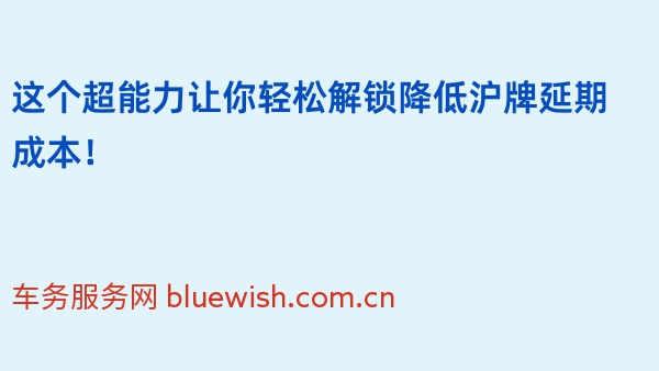 这个超能力让你轻松解锁降低沪牌延期成本！