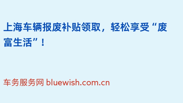 上海车辆报废补贴领取，轻松享受“废富生活”！