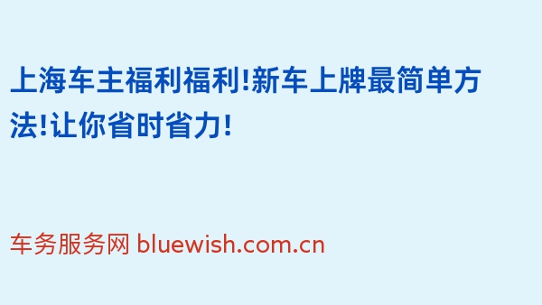 上海车主福利福利!新车上牌最简单方法!让你省时省力!