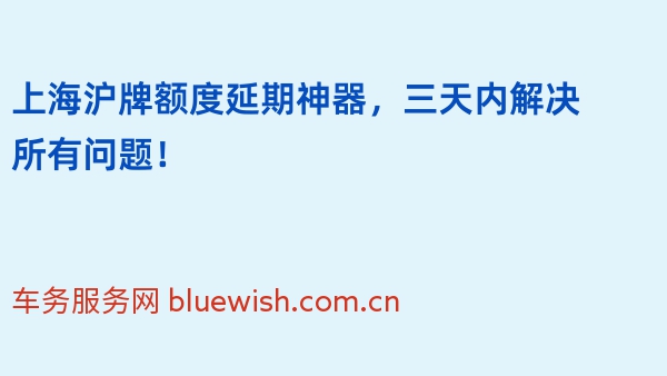 上海沪牌额度延期神器，三天内解决所有问题！