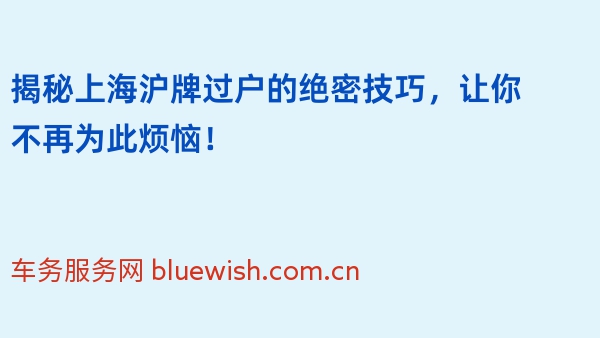 揭秘上海沪牌过户的绝密技巧，让你不再为此烦恼！