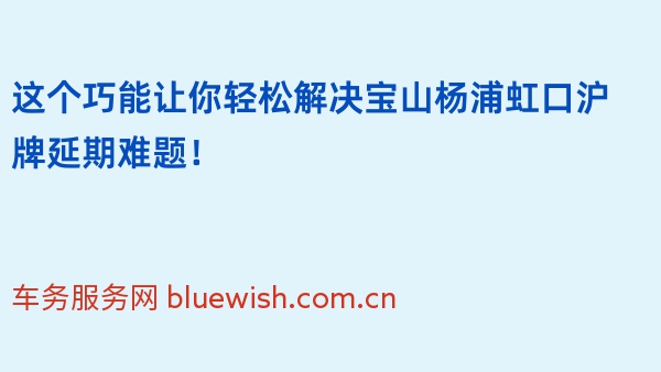 这个巧能让你轻松解决宝山杨浦虹口沪牌延期难题！