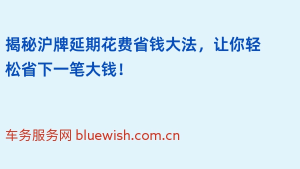 揭秘沪牌延期花费省钱大法，让你轻松省下一笔大钱！