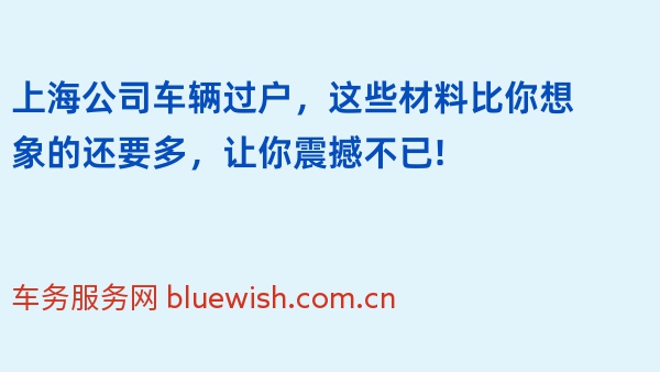 上海公司车辆过户，这些材料比你想象的还要多，让你震撼不已!