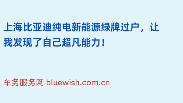 上海比亚迪纯电新能源绿牌过户，让我发现了自己超凡能力！