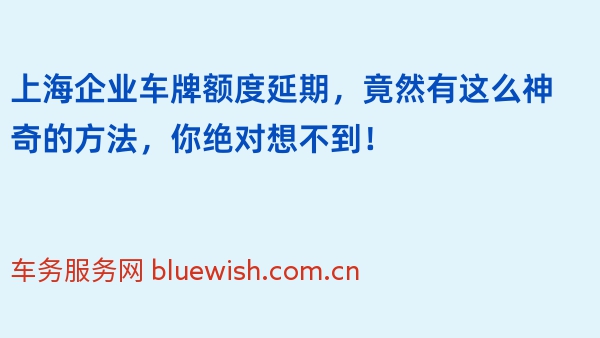 上海企业车牌额度延期，竟然有这么神奇的方法，你绝对想不到！