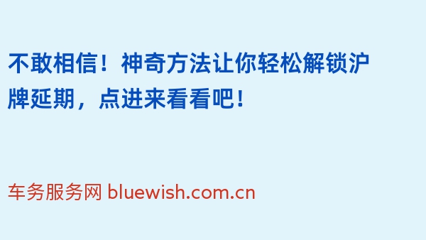 不敢相信！神奇方法让你轻松解锁沪牌延期，点进来看看吧！