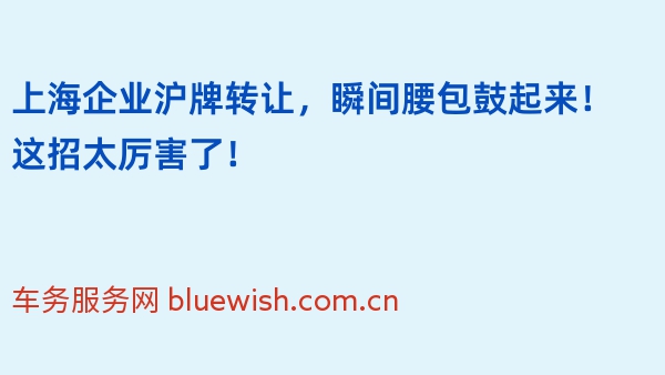 上海企业沪牌转让，瞬间腰包鼓起来！这招太厉害了！