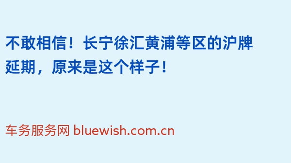 不敢相信！长宁徐汇黄浦等区的沪牌延期，原来是这个样子！