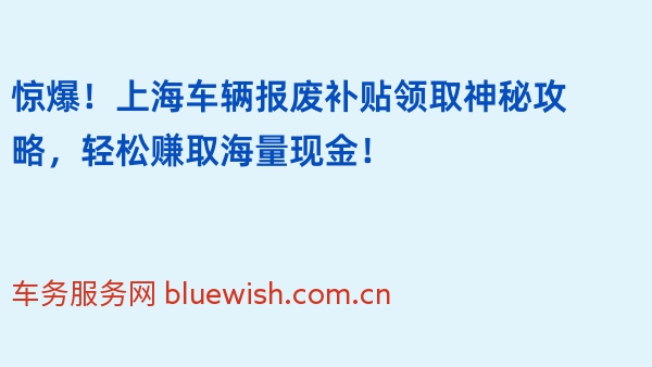 惊爆！上海车辆报废补贴领取神秘攻略，轻松赚取海量现金！