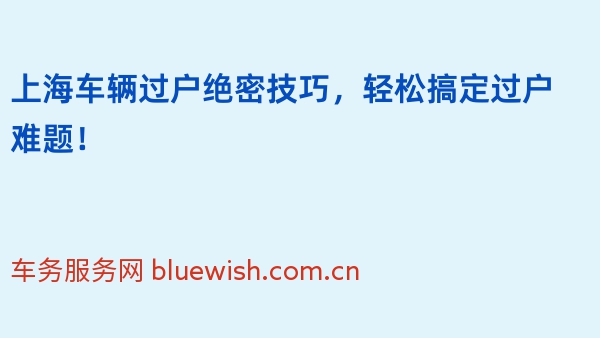 上海车辆过户绝密技巧，轻松搞定过户难题！