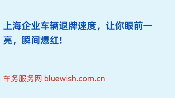 上海企业车辆退牌速度，让你眼前一亮，瞬间爆红!