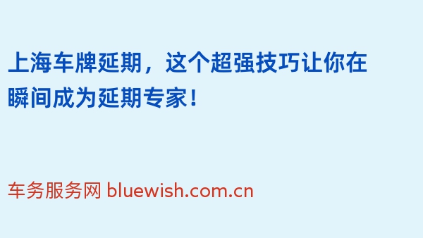 上海车牌延期，这个超强技巧让你在瞬间成为延期专家！