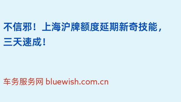 不信邪！上海沪牌额度延期新奇技能，三天速成！